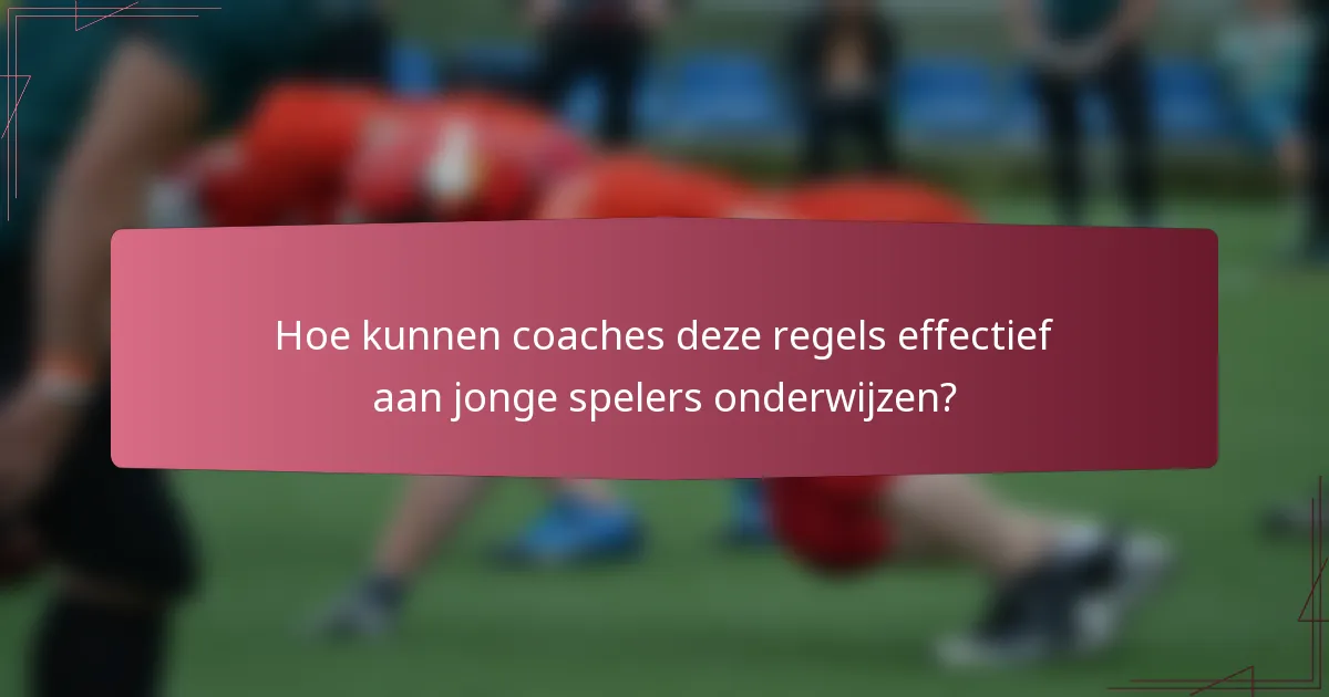 Hoe kunnen coaches deze regels effectief aan jonge spelers onderwijzen?