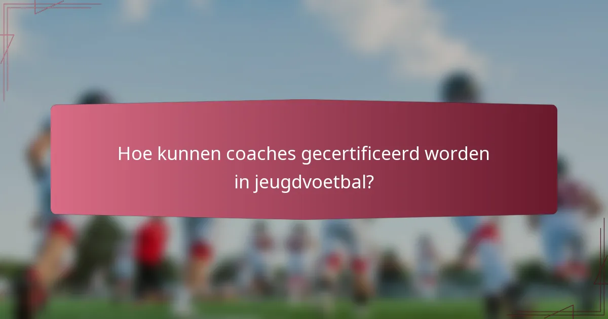 Hoe kunnen coaches gecertificeerd worden in jeugdvoetbal?