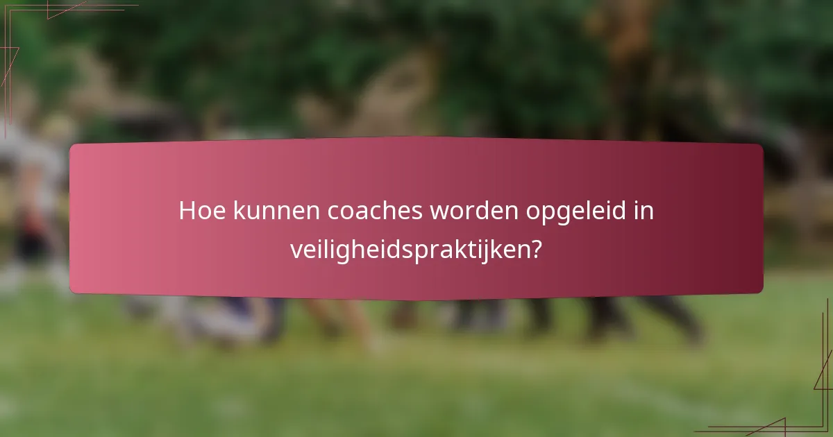 Hoe kunnen coaches worden opgeleid in veiligheidspraktijken?