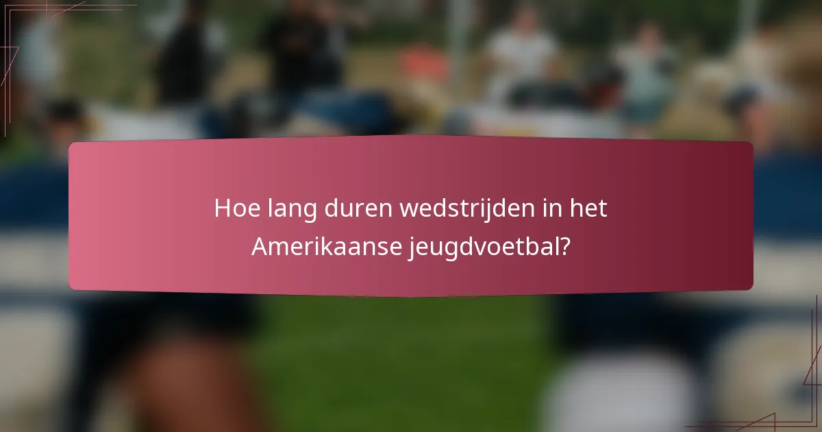 Hoe lang duren wedstrijden in het Amerikaanse jeugdvoetbal?