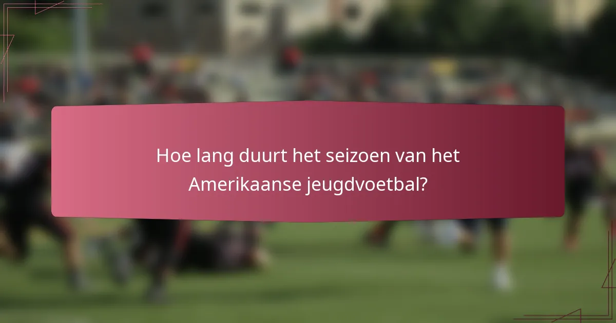 Hoe lang duurt het seizoen van het Amerikaanse jeugdvoetbal?