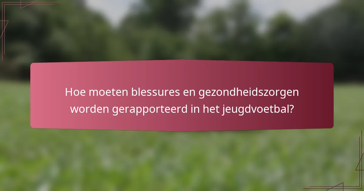 Hoe moeten blessures en gezondheidszorgen worden gerapporteerd in het jeugdvoetbal?