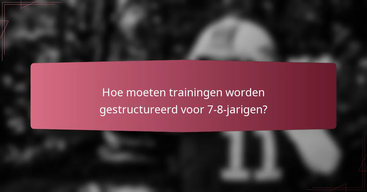 Hoe moeten trainingen worden gestructureerd voor 7-8-jarigen?