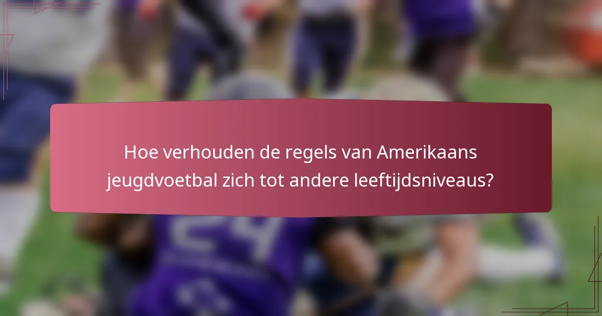 Hoe verhouden de regels van Amerikaans jeugdvoetbal zich tot andere leeftijdsniveaus?
