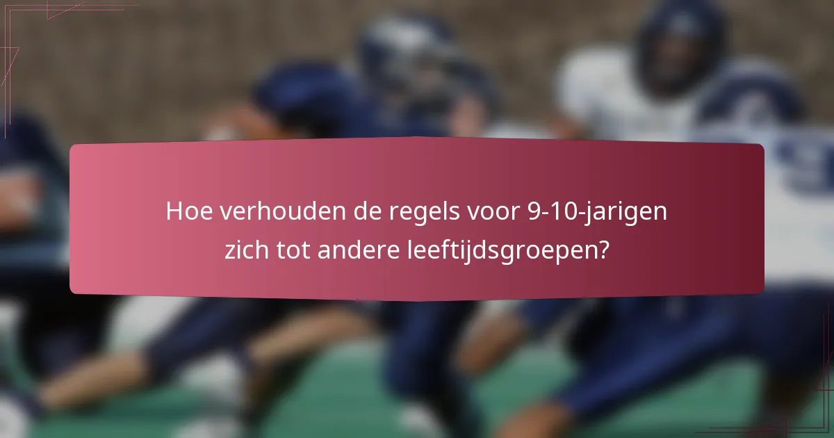Hoe verhouden de regels voor 9-10-jarigen zich tot andere leeftijdsgroepen?