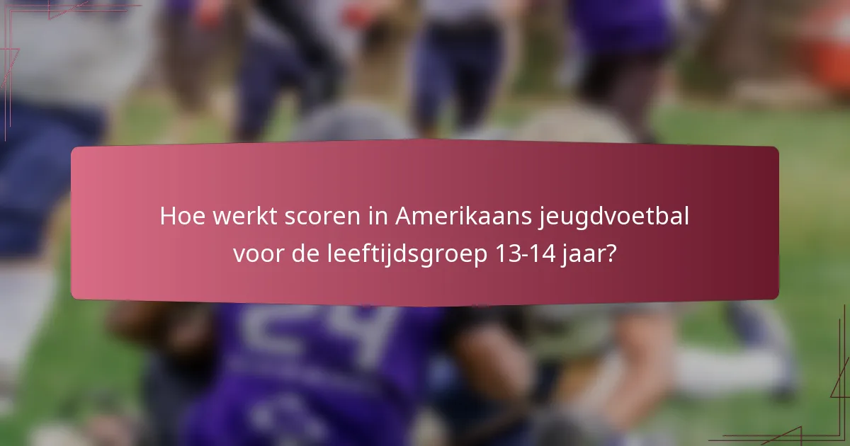Hoe werkt scoren in Amerikaans jeugdvoetbal voor de leeftijdsgroep 13-14 jaar?