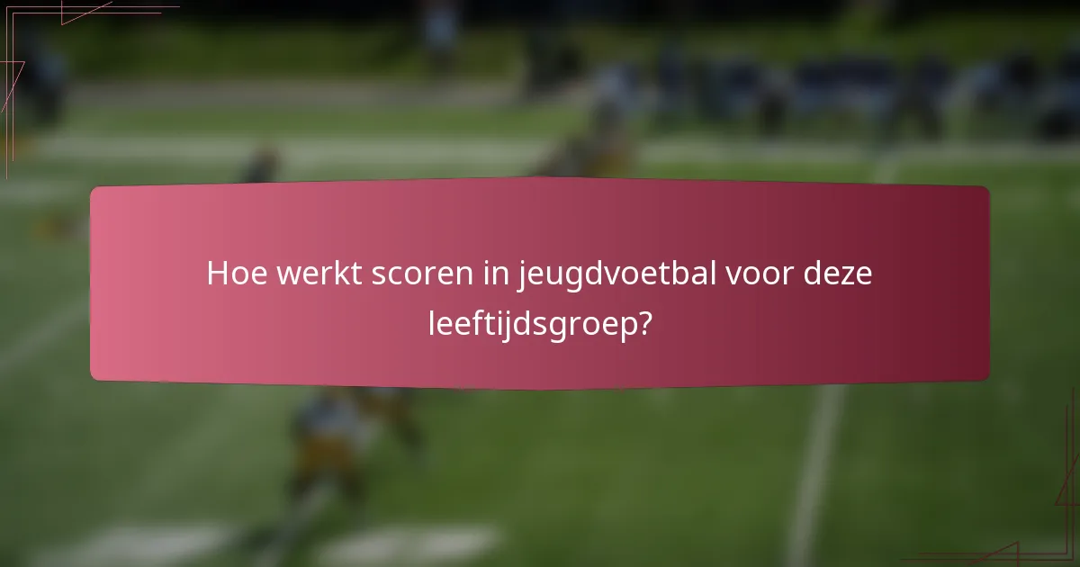 Hoe werkt scoren in jeugdvoetbal voor deze leeftijdsgroep?