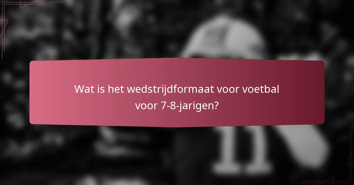 Wat is het wedstrijdformaat voor voetbal voor 7-8-jarigen?