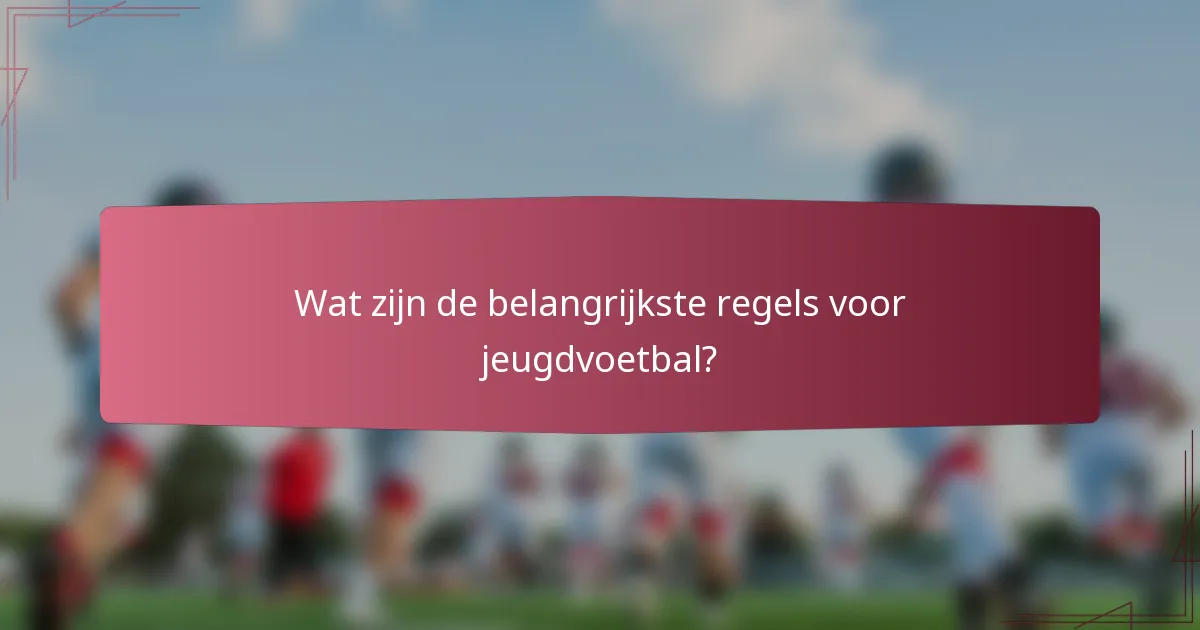 Wat zijn de belangrijkste regels voor jeugdvoetbal?