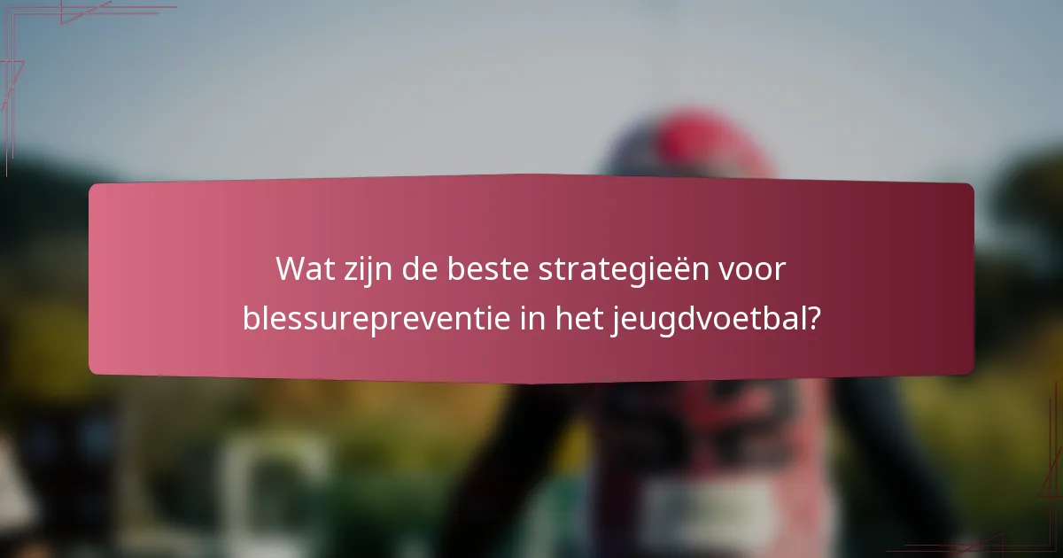 Wat zijn de beste strategieën voor blessurepreventie in het jeugdvoetbal?