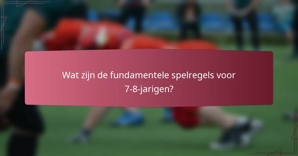 Wat zijn de fundamentele spelregels voor 7-8-jarigen?
