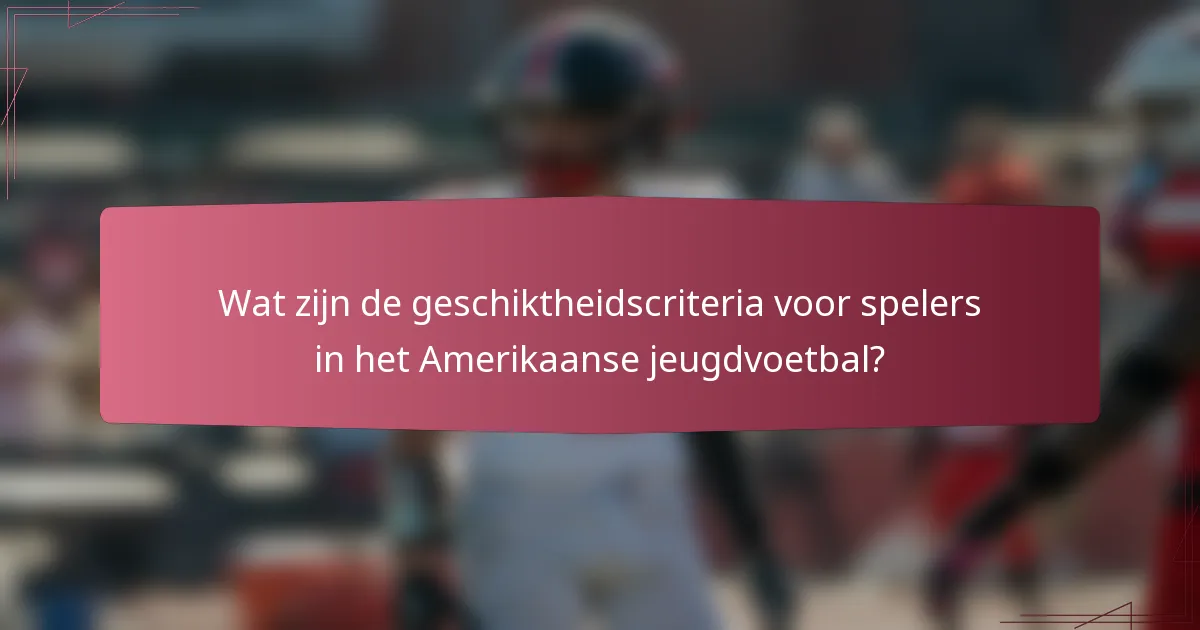 Wat zijn de geschiktheidscriteria voor spelers in het Amerikaanse jeugdvoetbal?