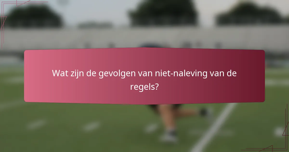 Wat zijn de gevolgen van niet-naleving van de regels?