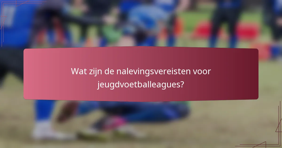 Wat zijn de nalevingsvereisten voor jeugdvoetballeagues?