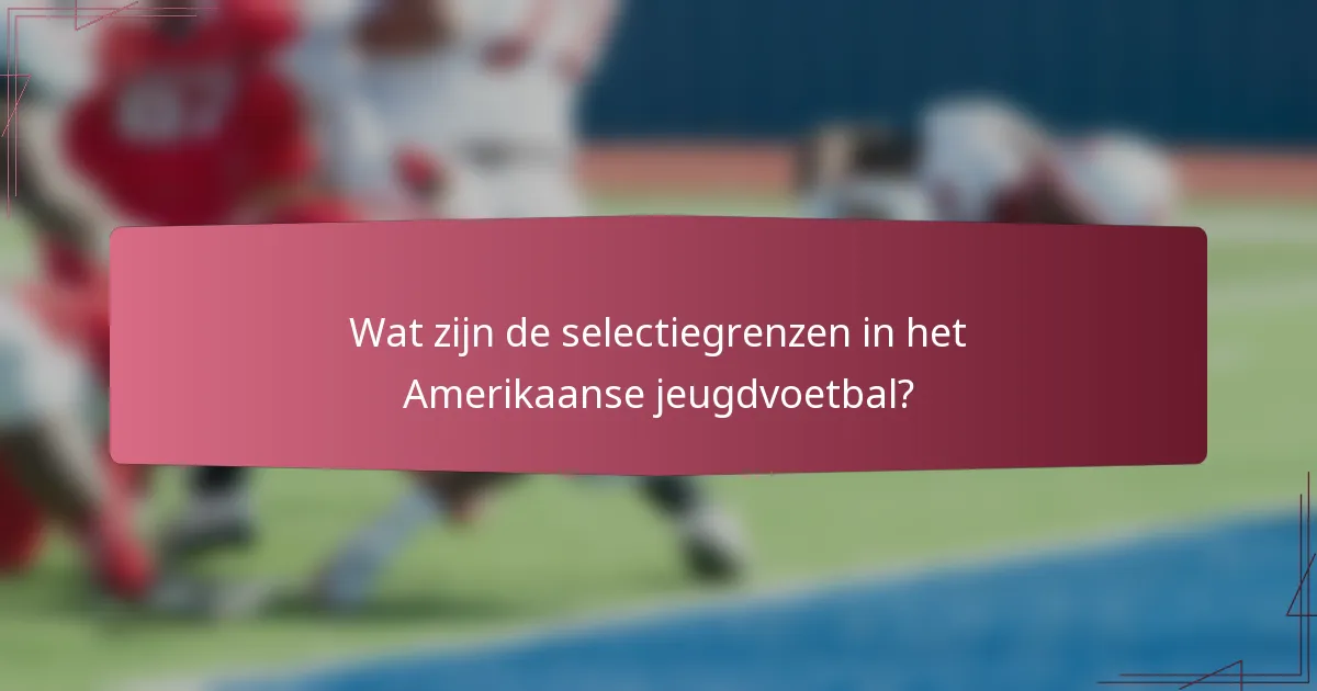 Wat zijn de selectiegrenzen in het Amerikaanse jeugdvoetbal?