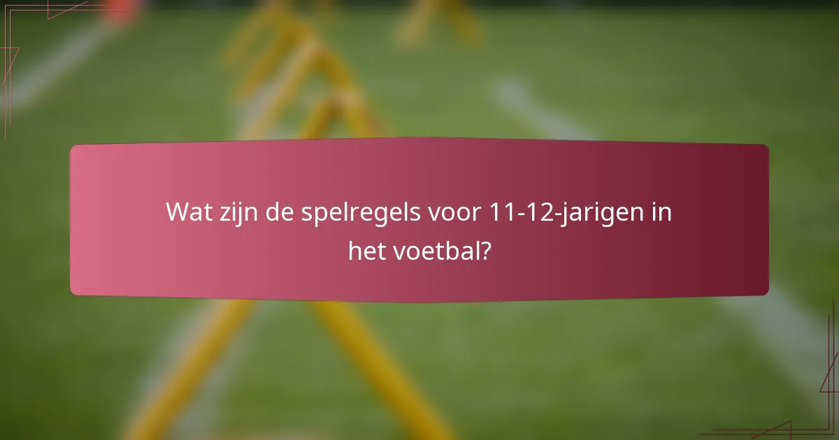 Wat zijn de spelregels voor 11-12-jarigen in het voetbal?