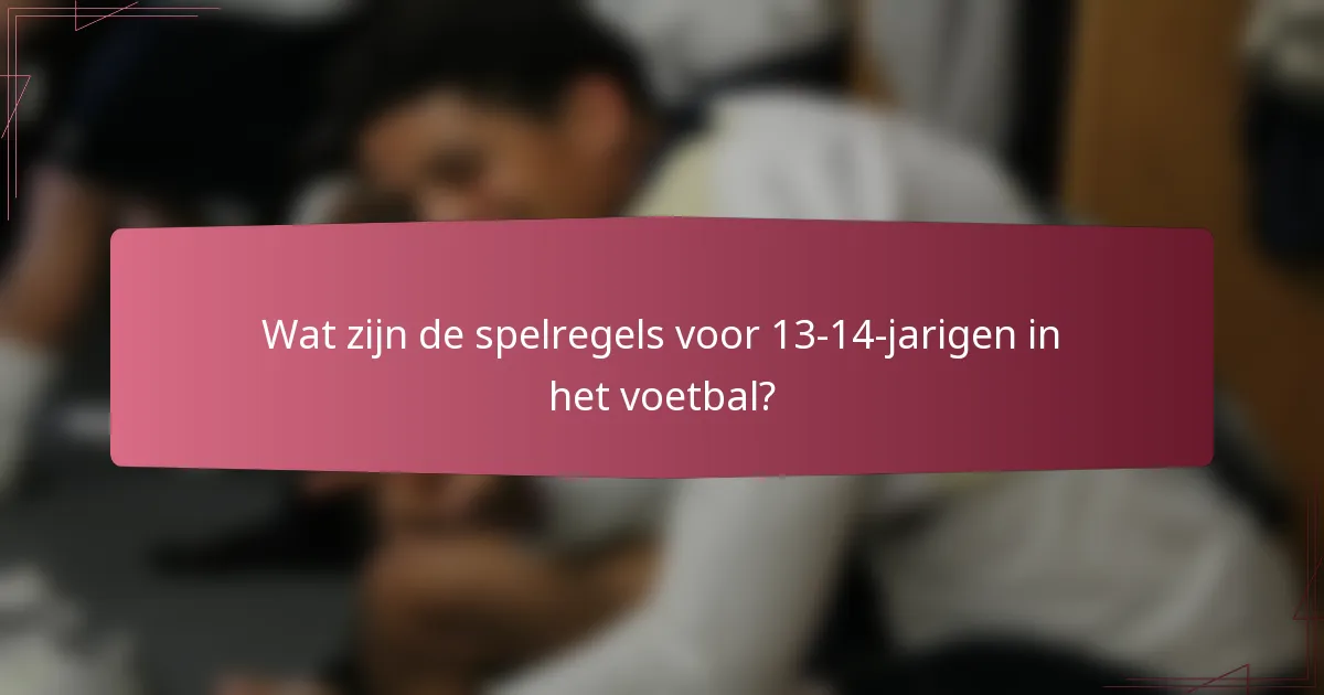 Wat zijn de spelregels voor 13-14-jarigen in het voetbal?