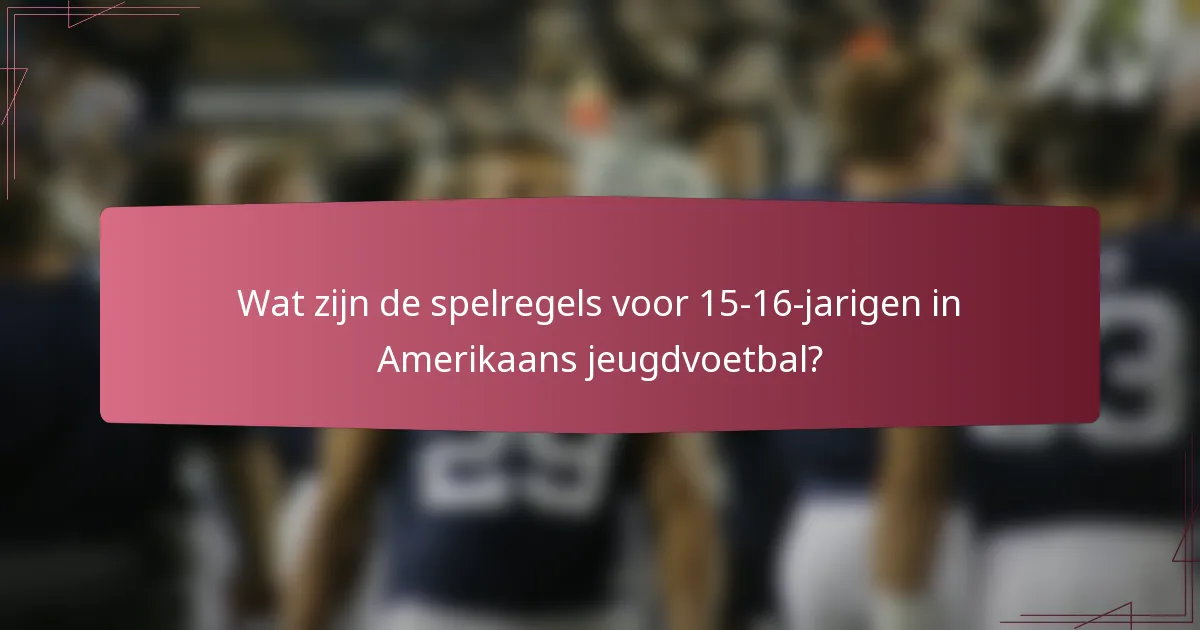 Wat zijn de spelregels voor 15-16-jarigen in Amerikaans jeugdvoetbal?
