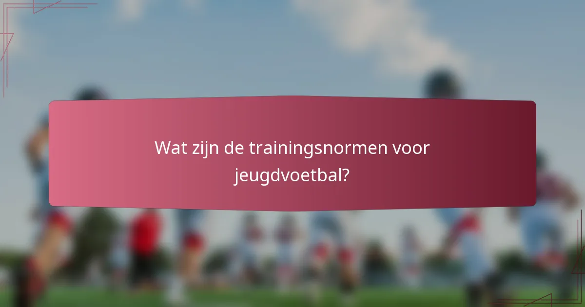 Wat zijn de trainingsnormen voor jeugdvoetbal?