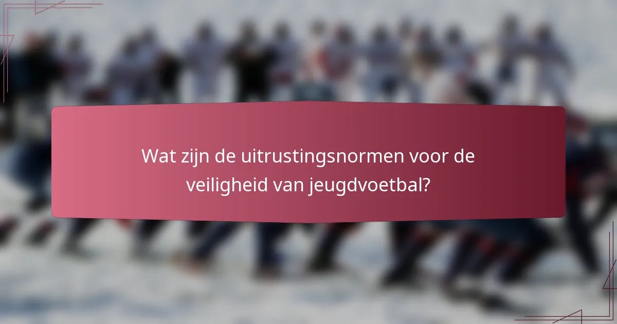 Wat zijn de uitrustingsnormen voor de veiligheid van jeugdvoetbal?