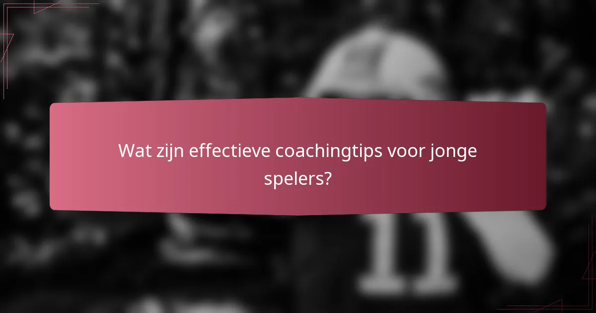 Wat zijn effectieve coachingtips voor jonge spelers?