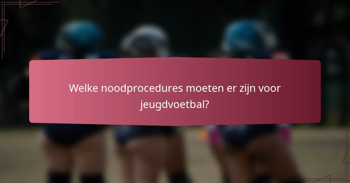 Welke noodprocedures moeten er zijn voor jeugdvoetbal?