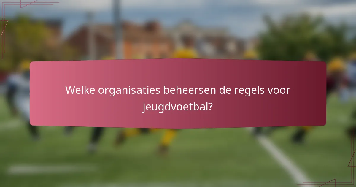 Welke organisaties beheersen de regels voor jeugdvoetbal?