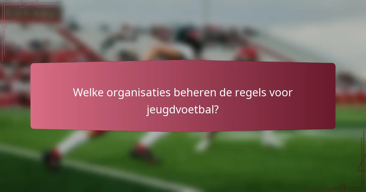 Welke organisaties beheren de regels voor jeugdvoetbal?