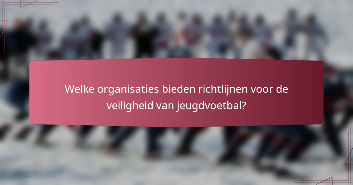 Welke organisaties bieden richtlijnen voor de veiligheid van jeugdvoetbal?