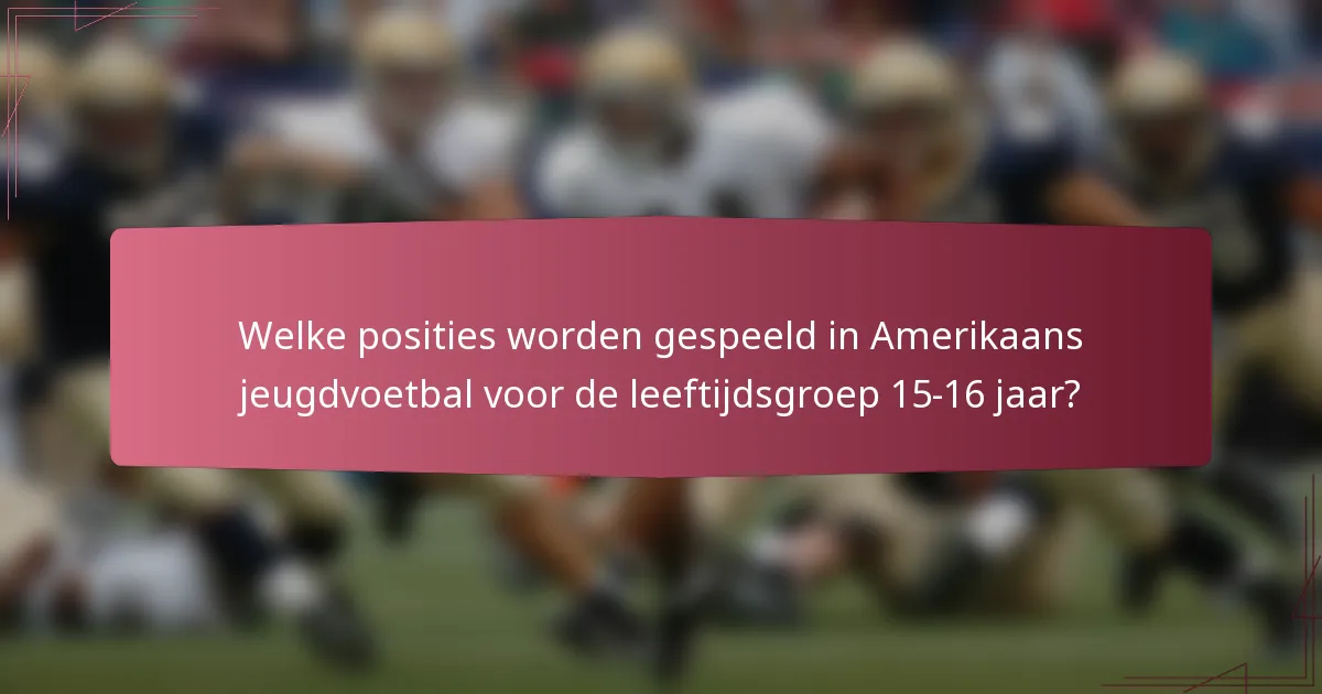 Welke posities worden gespeeld in Amerikaans jeugdvoetbal voor de leeftijdsgroep 15-16 jaar?