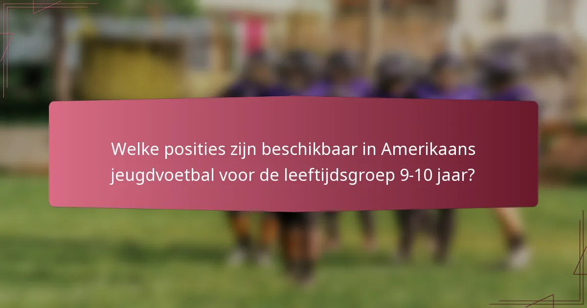 Welke posities zijn beschikbaar in Amerikaans jeugdvoetbal voor de leeftijdsgroep 9-10 jaar?