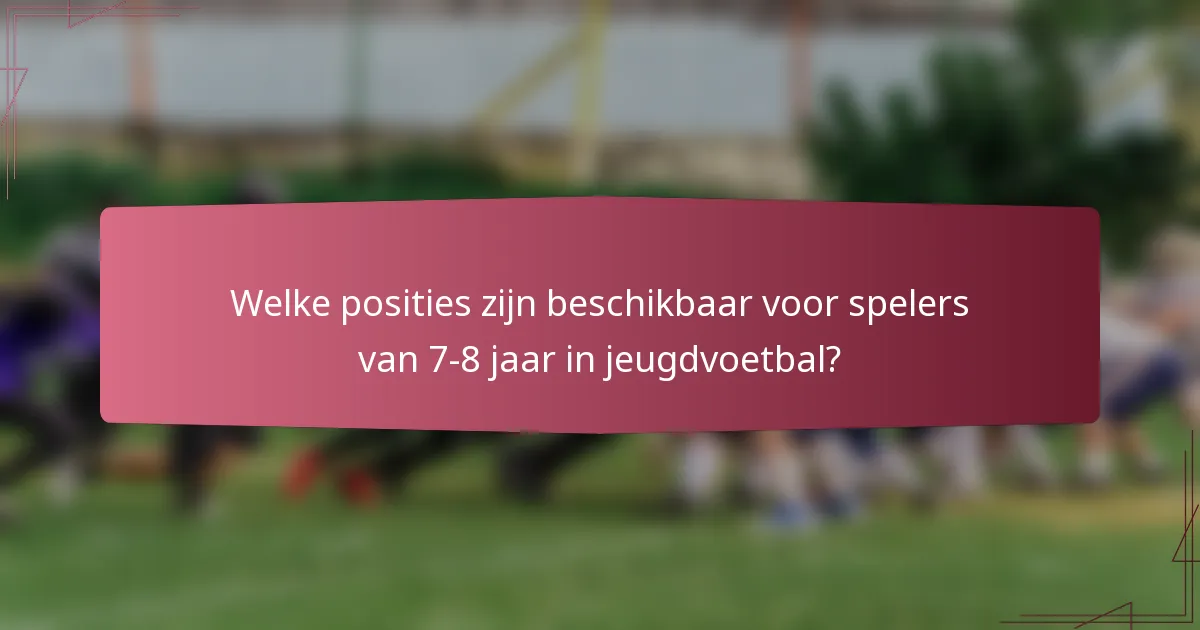 Welke posities zijn beschikbaar voor spelers van 7-8 jaar in jeugdvoetbal?