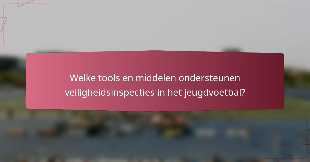 Welke tools en middelen ondersteunen veiligheidsinspecties in het jeugdvoetbal?