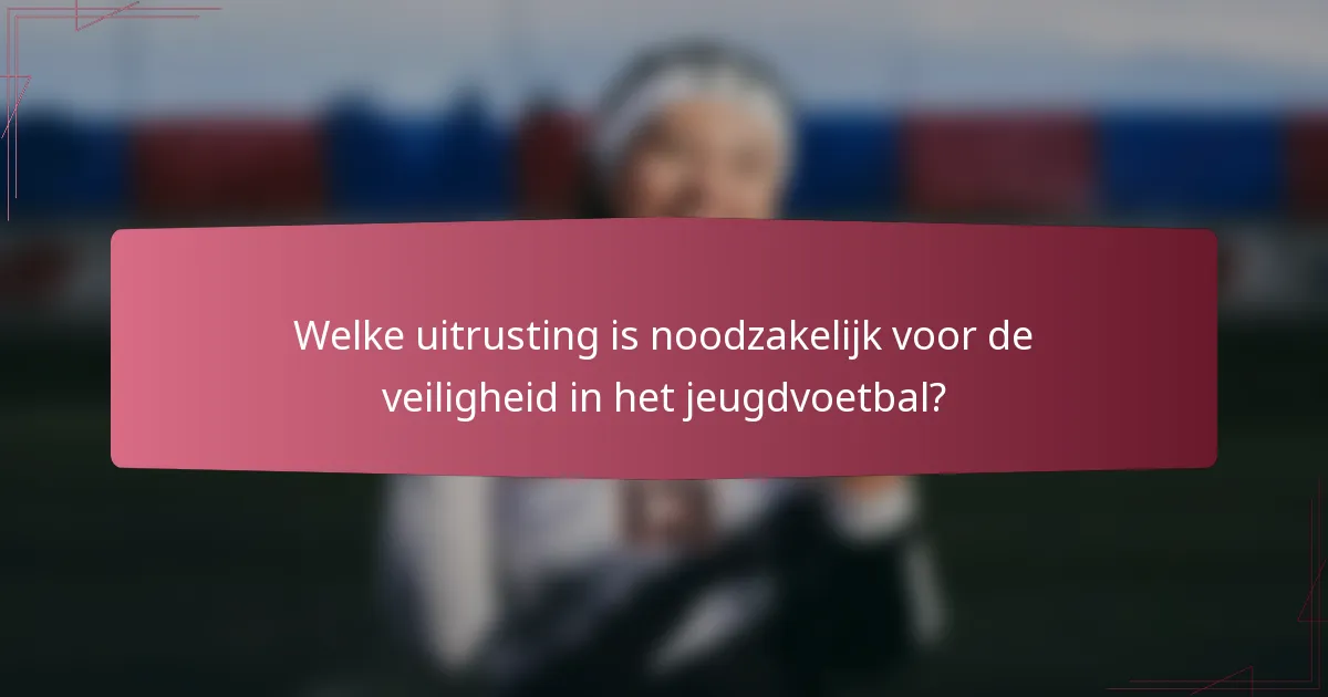 Welke uitrusting is noodzakelijk voor de veiligheid in het jeugdvoetbal?