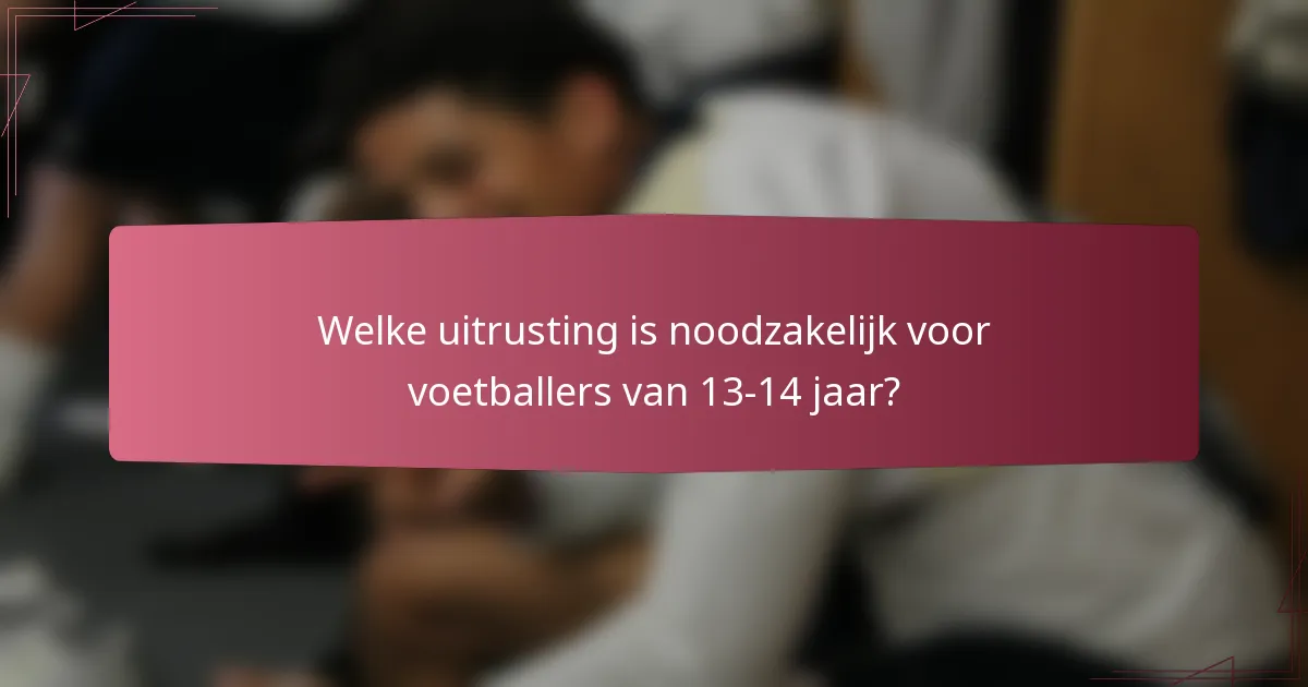 Welke uitrusting is noodzakelijk voor voetballers van 13-14 jaar?