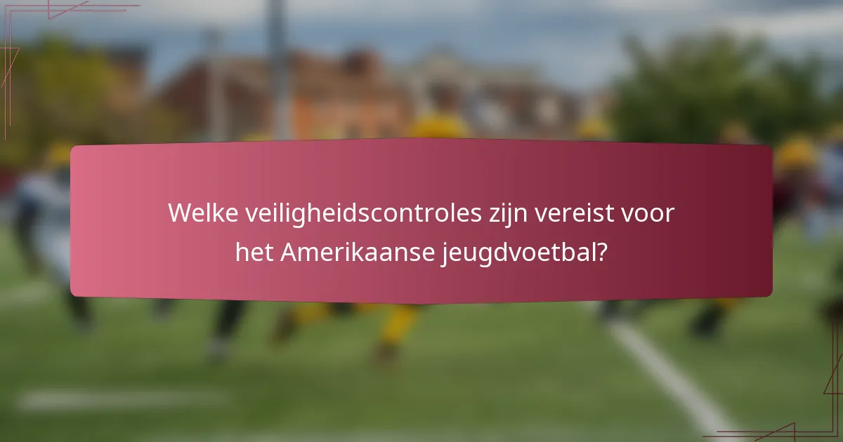Welke veiligheidscontroles zijn vereist voor het Amerikaanse jeugdvoetbal?
