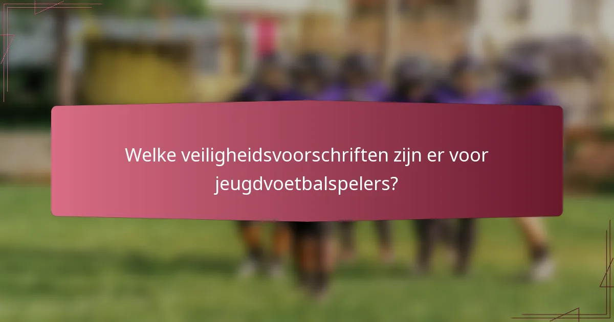Welke veiligheidsvoorschriften zijn er voor jeugdvoetbalspelers?